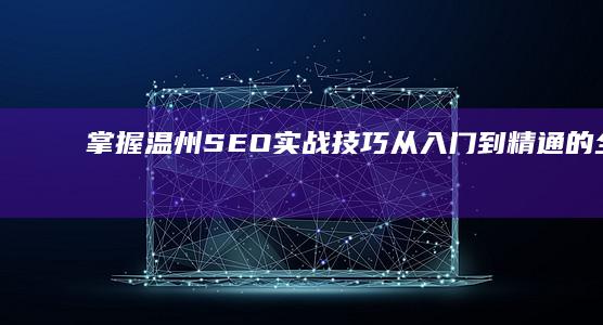 掌握温州SEO实战技巧：从入门到精通的全面教程